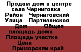 Продам дом в центре села Черниговка  › Район ­ Черниговский › Улица ­ Партизанская › Дом ­ 52 › Общая площадь дома ­ 104 › Площадь участка ­ 20 › Цена ­ 3 700 000 - Приморский край, Черниговский р-н, Черниговка с. Недвижимость » Дома, коттеджи, дачи продажа   . Приморский край